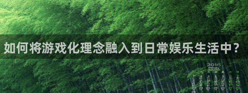 安信12最新版本更新内容：如何将游戏化理念融入到日常娱乐生活中？