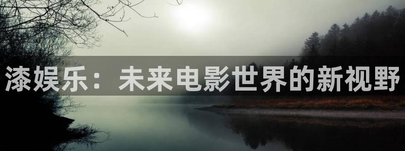 安信12平台登陆入口：漆娱乐：未来电影世界的新视野