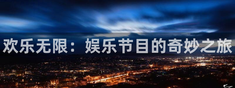 安信12平台登陆入口：欢乐无限：娱乐节目的奇妙之旅