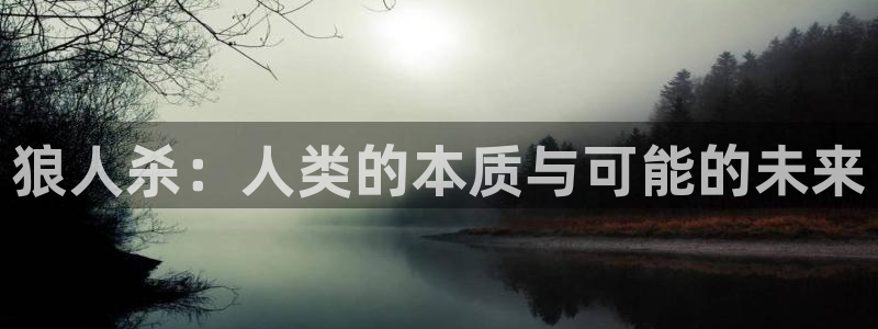 安信12注册登录：狼人杀：人类的本质与可能的未来