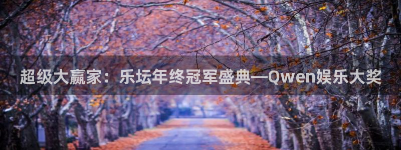 安信12注册：超级大赢家：乐坛年终冠军盛典—Qwen娱乐大奖
